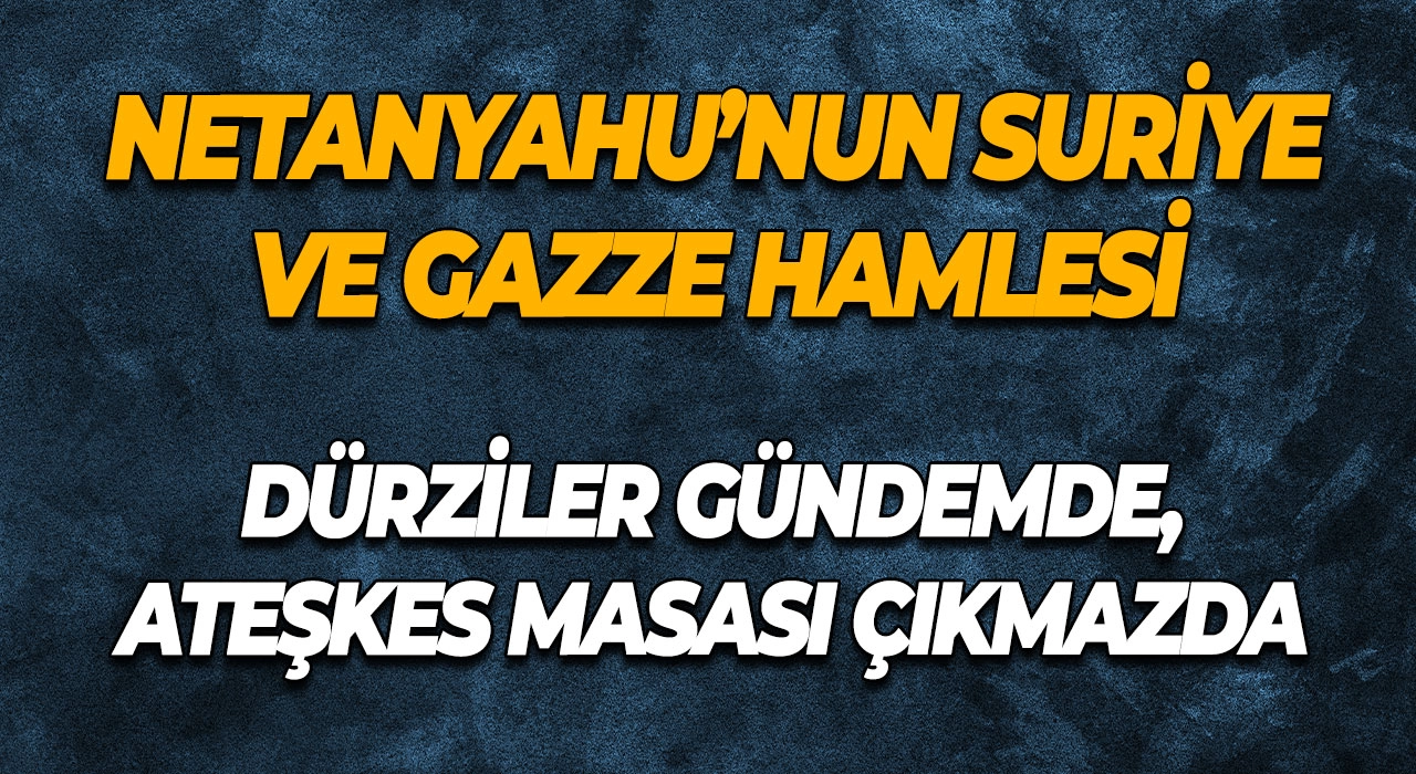Netanyahu’nun Suriye ve Gazze Hamlesi Dürziler Gündemde, Ateşkes Masası Çıkmazda