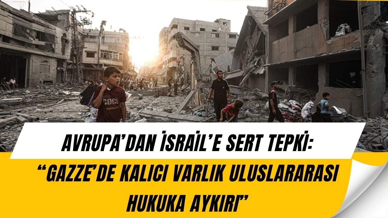 Avrupa’dan İsrail’e Sert Çıkış! “Gazze’de Kalıcı Varlık Kararı Uluslararası Hukuka Aykırı”