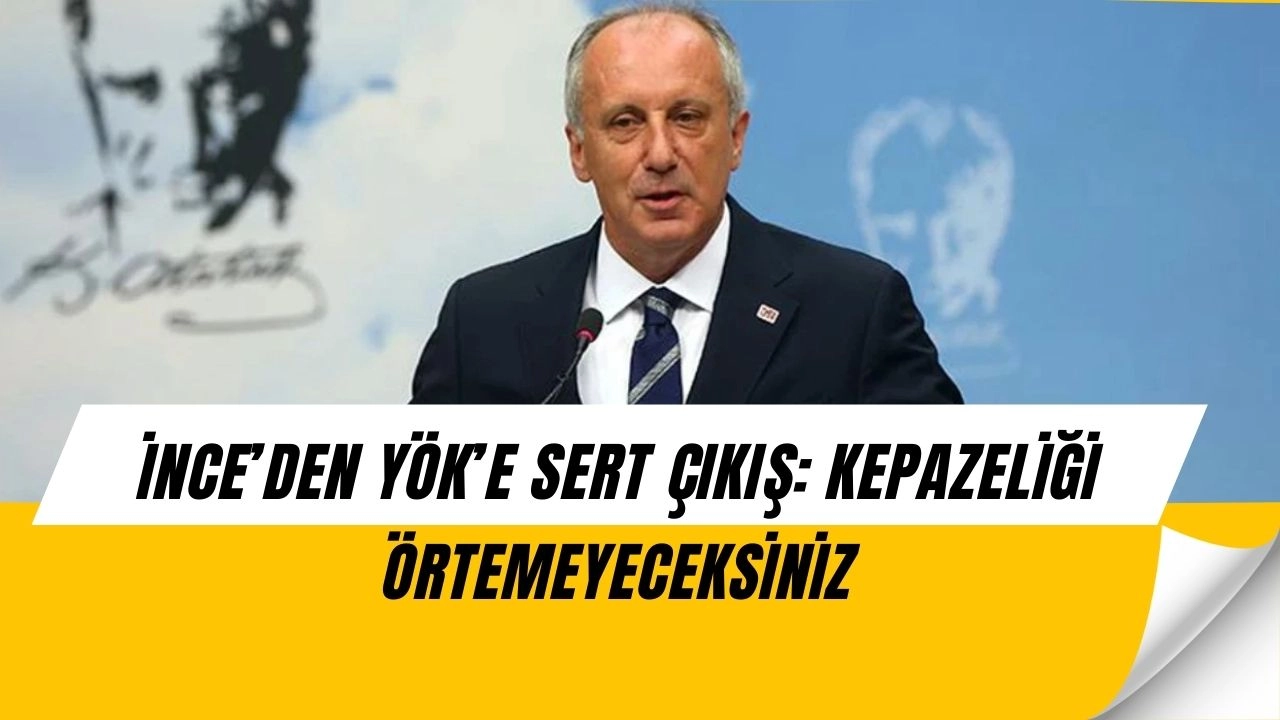 Muharrem İnce’den YÖK’e Bomba Sorular: “Kepazeliği Örtemeyeceksiniz!”