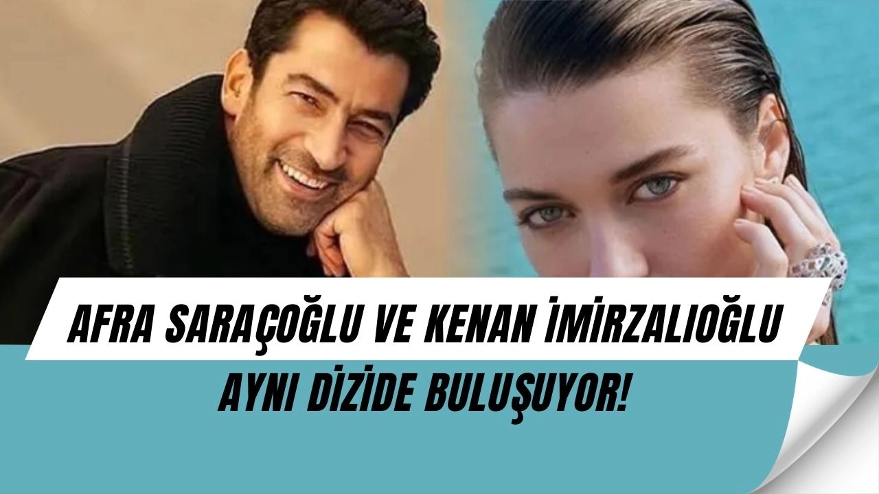 Afra Saraçoğlu ve Kenan İmirzalıoğlu Aynı Dizide! Ekranlarda Büyük Sürpriz