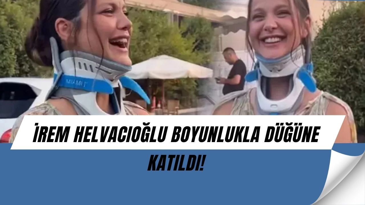 İrem Helvacıoğlu Boyunlukla Düğüne Katıldı! Şaşırtan Açıklama Geldi