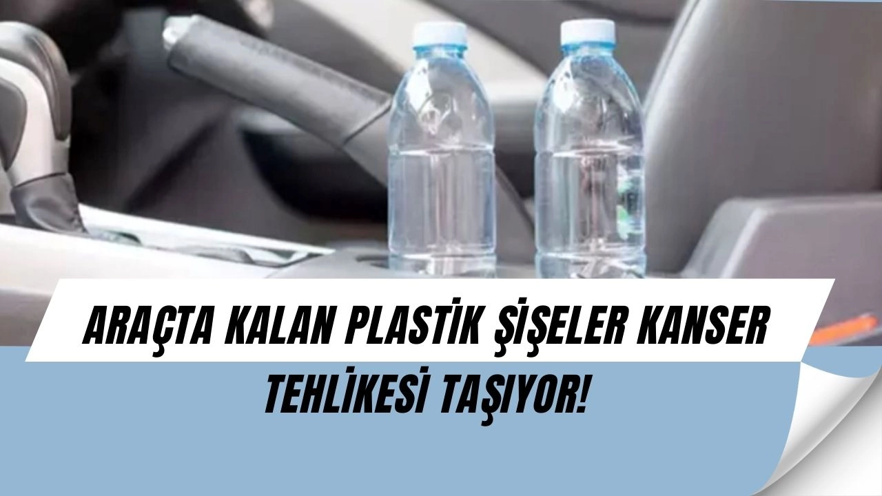 Araçta Bırakılan Plastik Şişeler Zehir Saçıyor! Uzmanlardan Hayati Uyarı