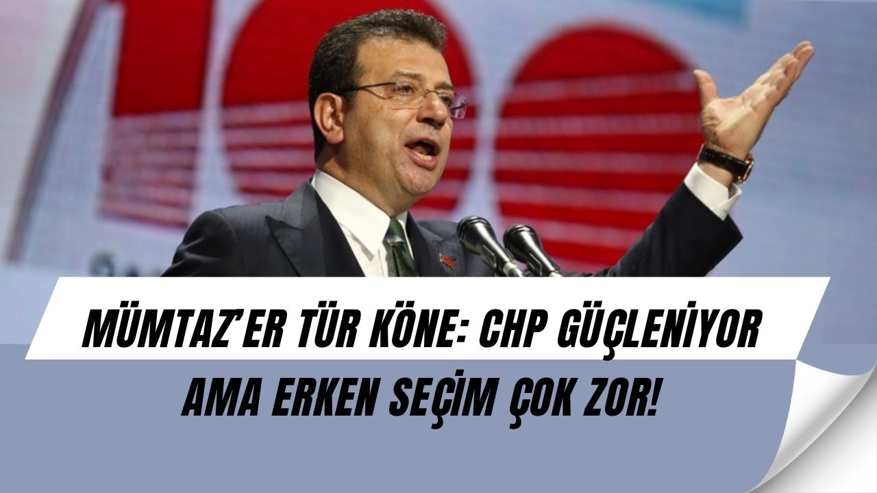 Mümtaz’er Türköne’den Çarpıcı Yorum: “CHP’nin Arkasındaki Güç Büyüyor, Ama Erken Seçim Zor”