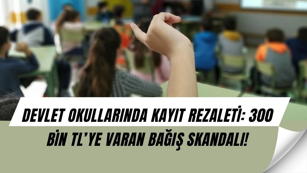 Devlet Okullarında Kayıt Krizi: Velilerden 300 Bin TL’ye Kadar Para İsteniyor!