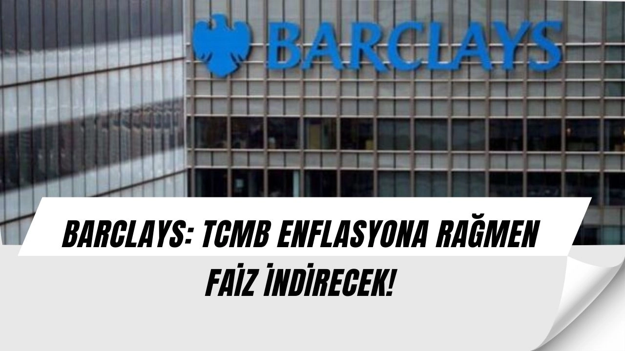 Barclays’ten flaş Türkiye raporu: Enflasyon arttı ama TCMB’den sürpriz hamle bekleniyor!