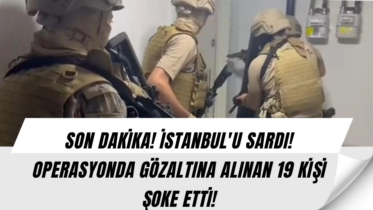 Şok Gelişme! İstanbul'da DEAŞ Operasyonu: 19 Kişi Gözaltında!