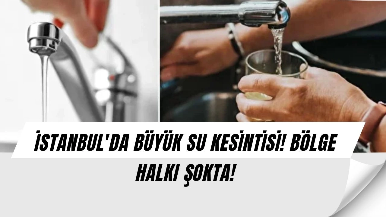 İSTANBUL'DA BÜYÜK SU KESİNTİSİ! BÖLGE HALKI ŞOKTA!