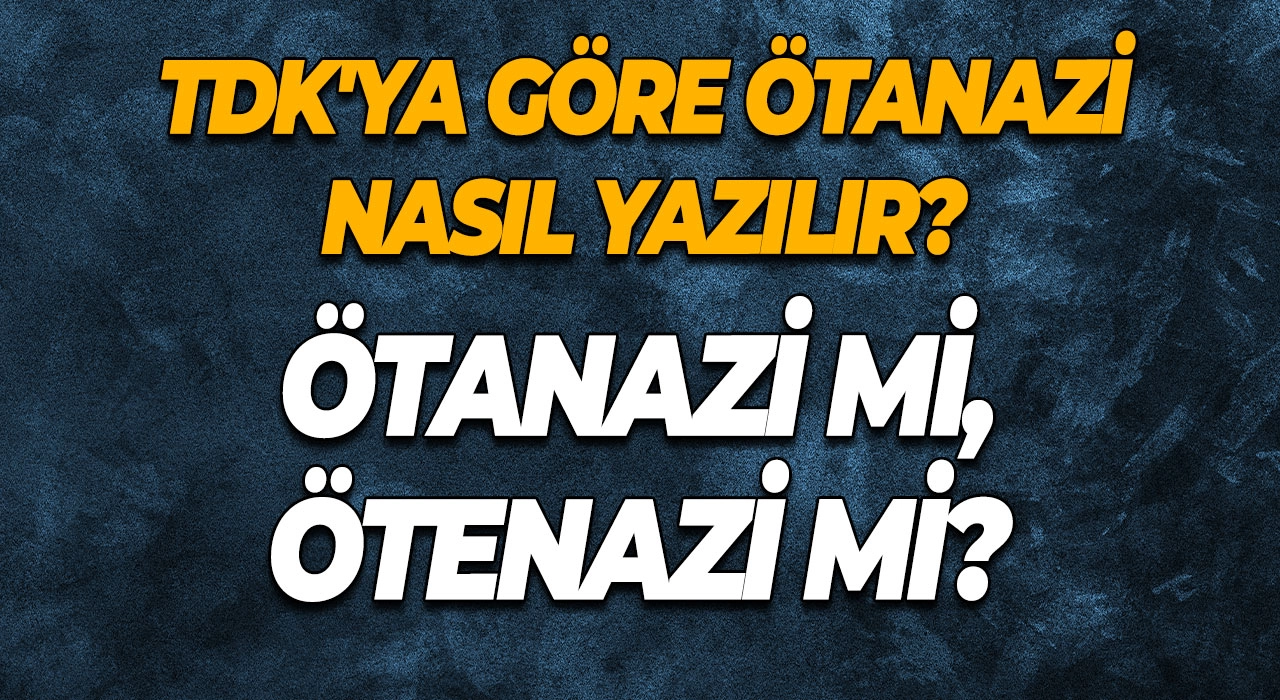 Ötanazi mi, Ötenazi mi? TDK'ya Göre Ötanazi Nasıl Yazılır?