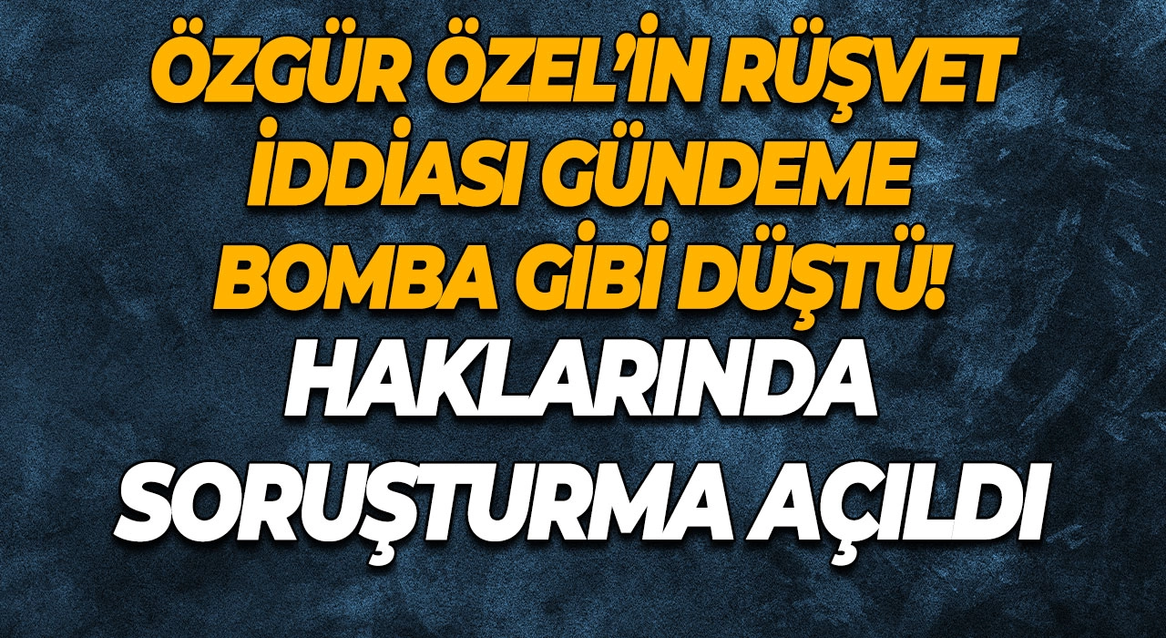 Özgür Özel’in Rüşvet İddiası Gündeme Bomba Gibi Düştü! Haklarında Soruşturma Açıldı