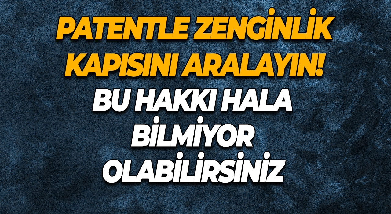 Patentle Zenginlik Kapısını Aralayın! Bu Hakkı Hala Bilmiyor Olabilirsiniz