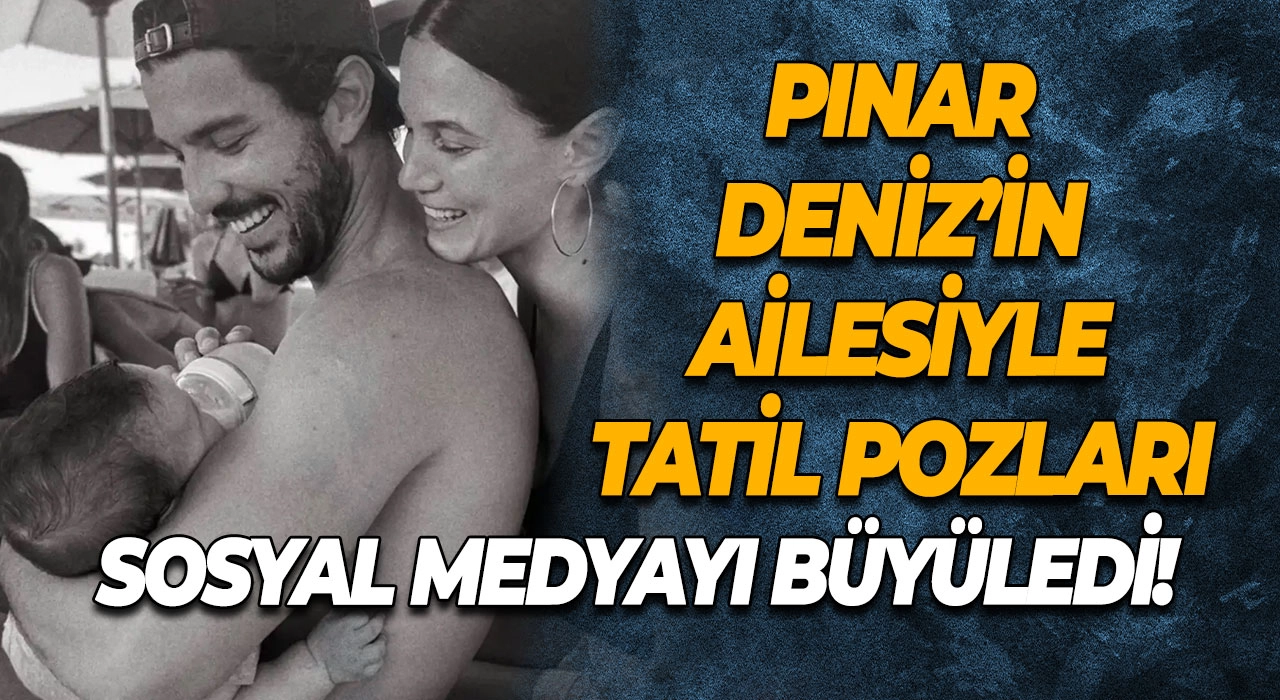 Pınar Deniz’in Ailesiyle Tatil Pozları Sosyal Medyayı Büyüledi!