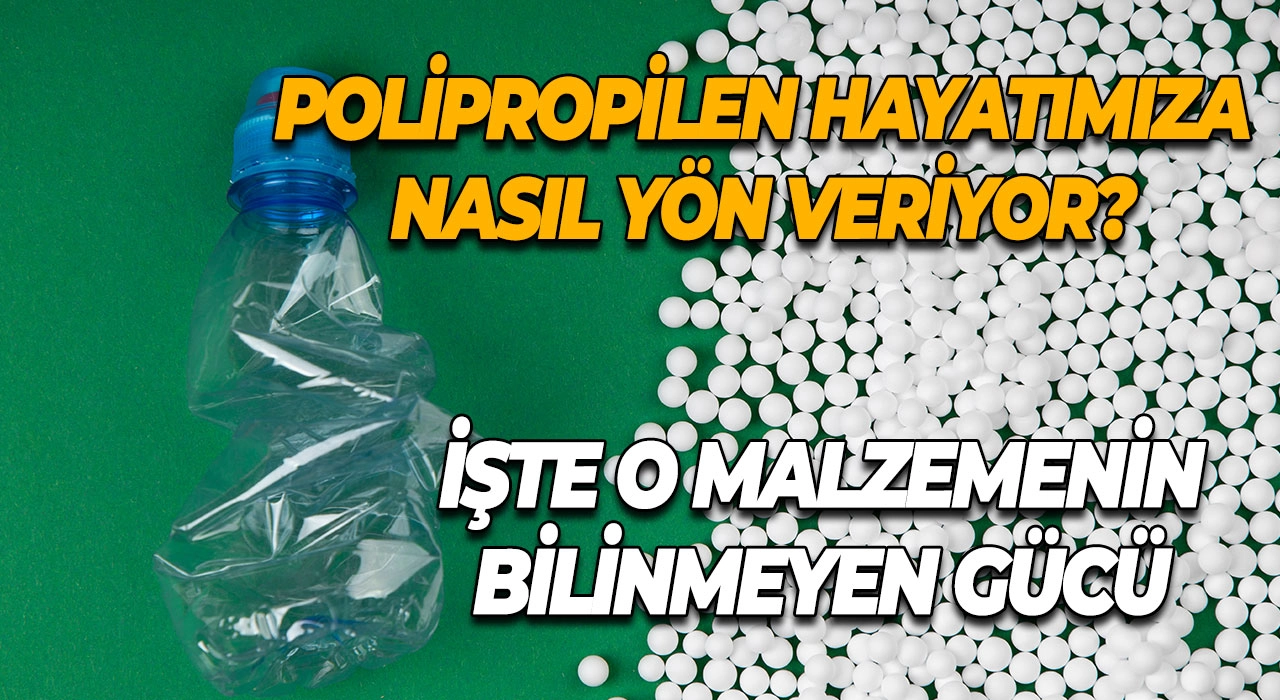 Polipropilen Hayatımıza Nasıl Yön Veriyor? İşte O Malzemenin Bilinmeyen Gücü