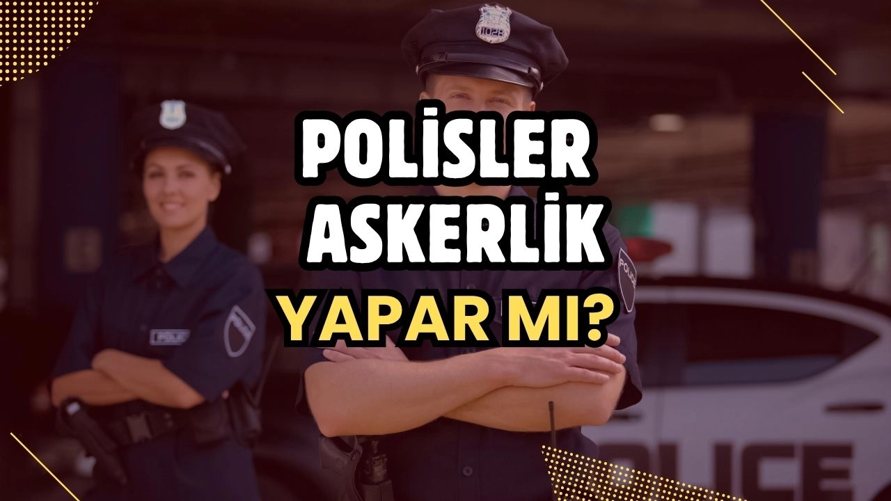 Polisler Askerlik Yapar mı? Merak Edilen Sorunun Yanıtı ve Şartlar!