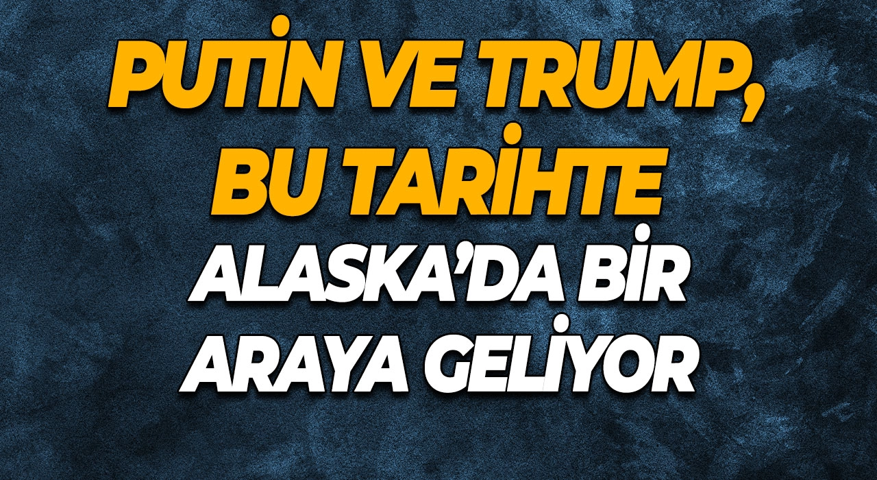 Putin ve Trump, bu tarihte Alaska’da bir araya geliyor