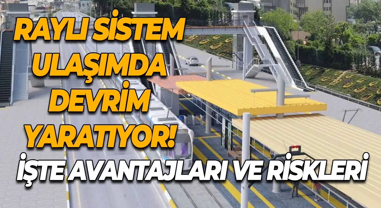 Raylı Sistem Ulaşımda Devrim Yaratıyor! İşte Avantajları ve Riskleri
