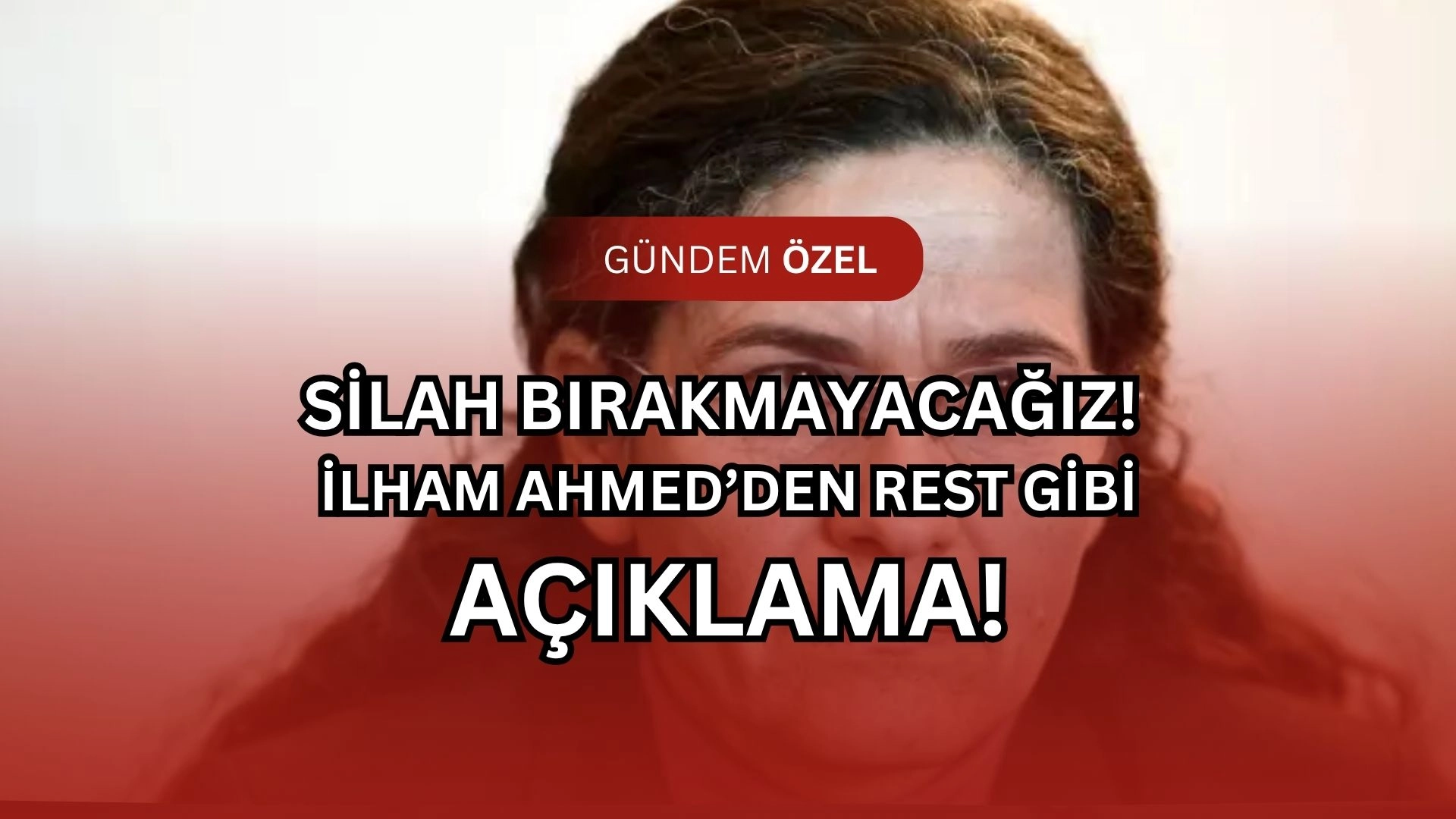 Silah Bırakmayacağız! İlham Ahmed’den Ankara ve Şam’a Rest Gibi Açıklama! (İŞTE DETAYLAR)
