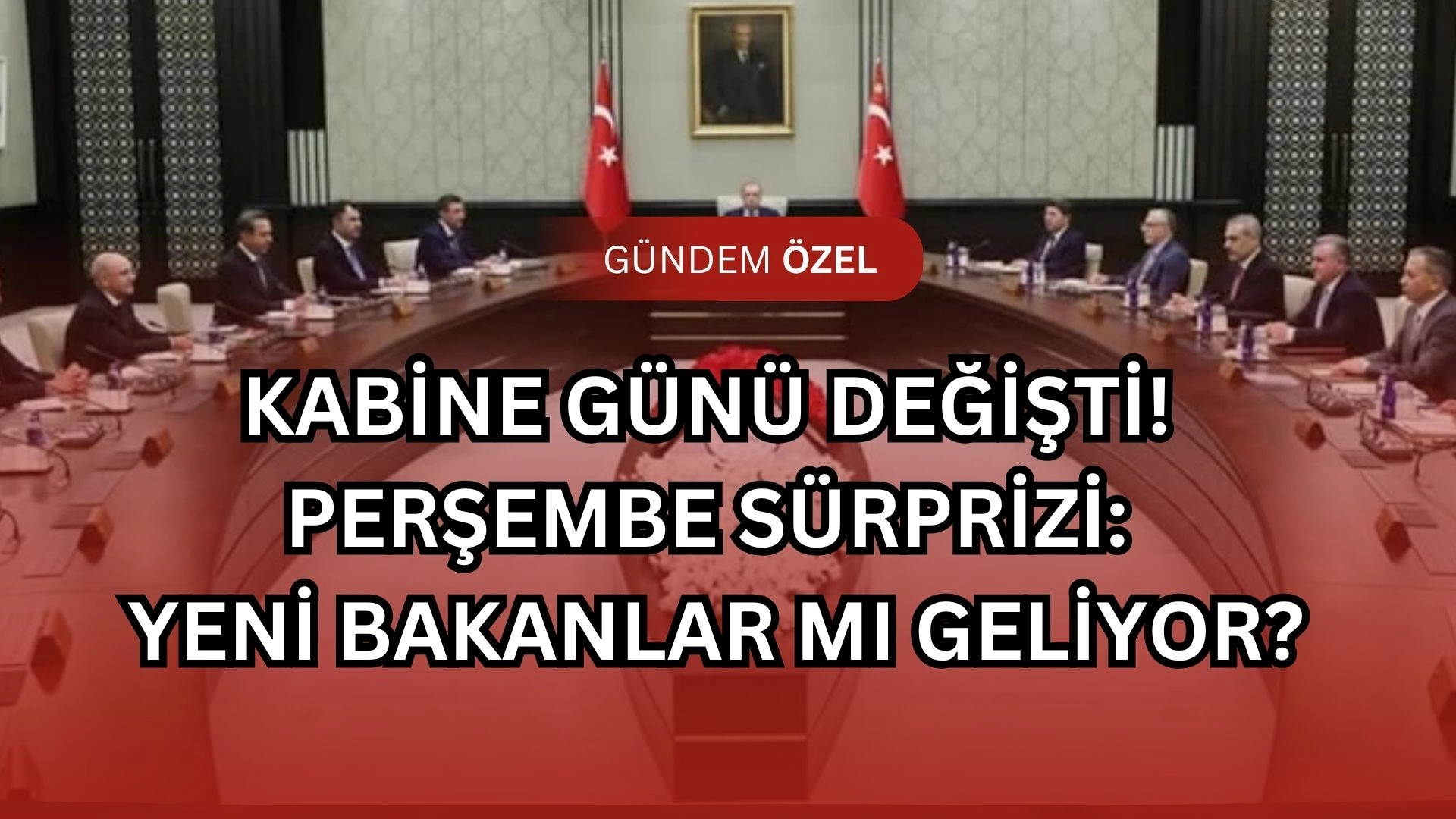 Kabine Günü Değişti! Perşembe Sürprizi: Yeni Bakanlar mı Geliyor?