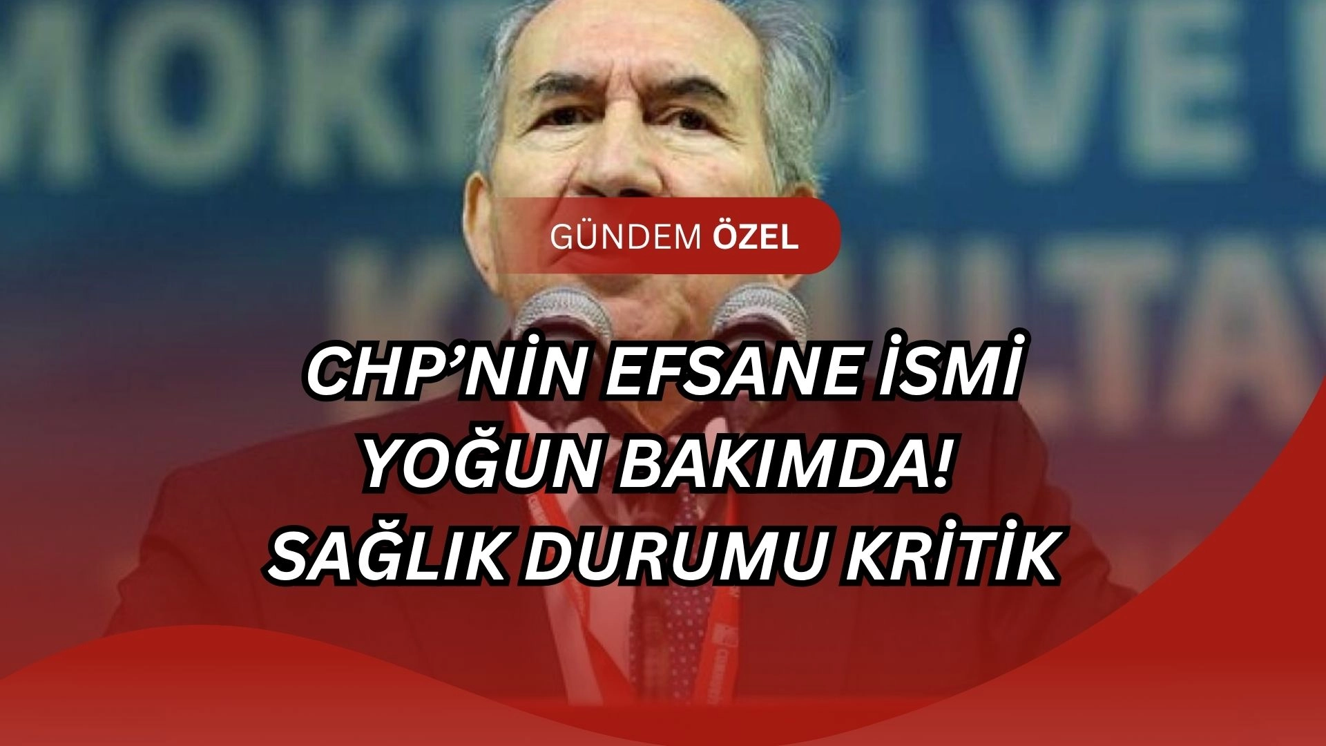 CHP’nin Efsane İsmi Yoğun Bakımda! Sağlık Durumu Kritik