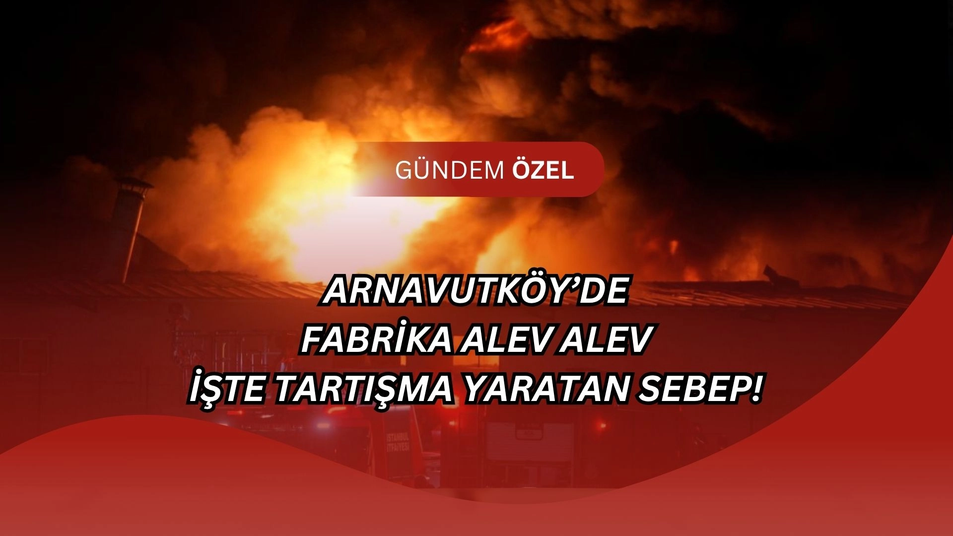 Arnavutköy’de Alev Alev! Fabrika Patladı, Gökyüzü Kıpkırmızı Oldu!