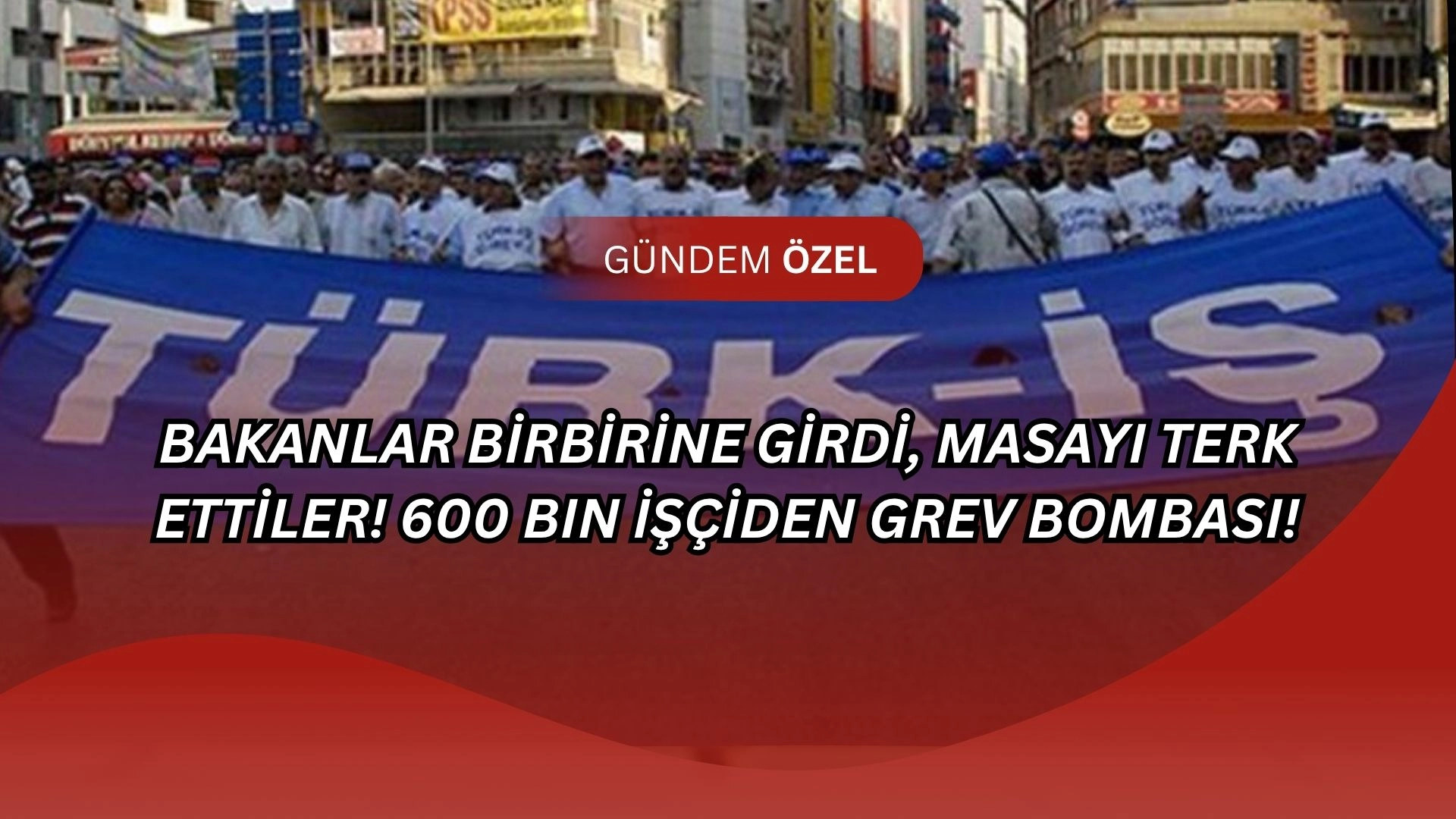 Bakanlar Birbirine Girdi, Masayı Terk Ettiler! 600 Bin İşçiden Grev Bombası!