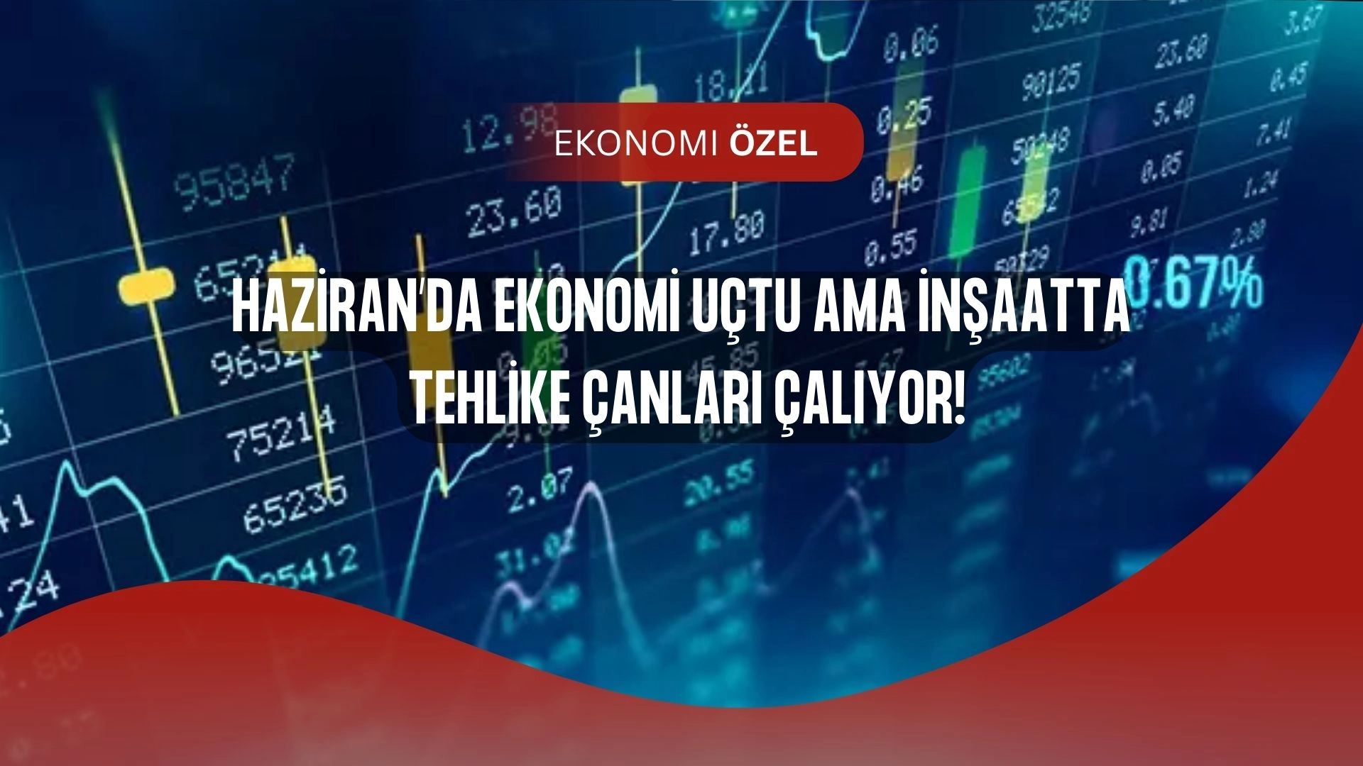 Haziran’da Ekonomide Sürpriz! Ticaret Uçtu, İnşaat Fren Yaptı
