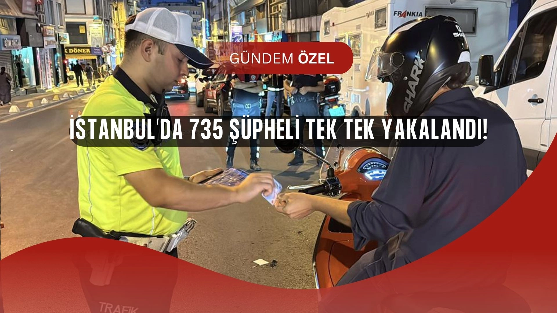 İstanbul’da Dev Operasyon! 735 Şüpheli Kıskıvrak Yakalandı