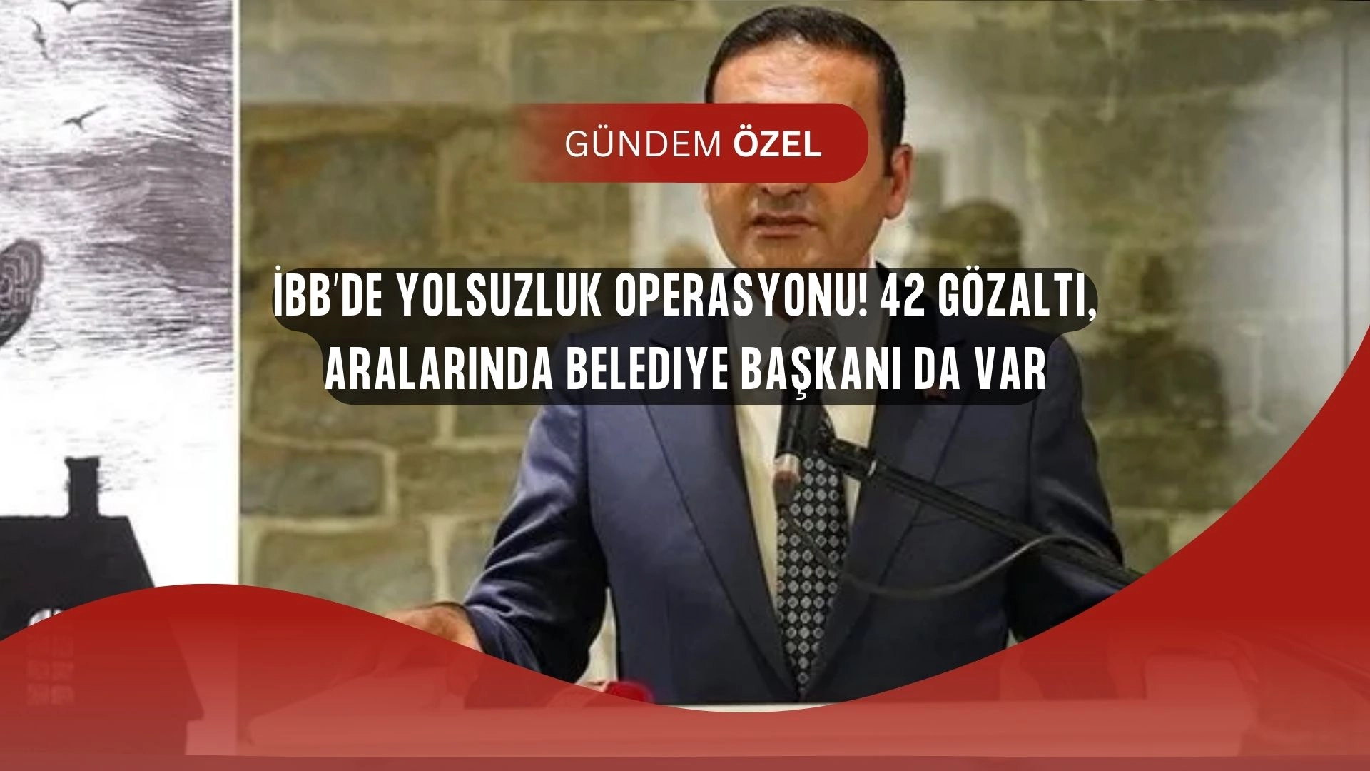 İBB’de Yolsuzluk Operasyonu! 42 Gözaltı, Aralarında Belediye Başkanı da Var