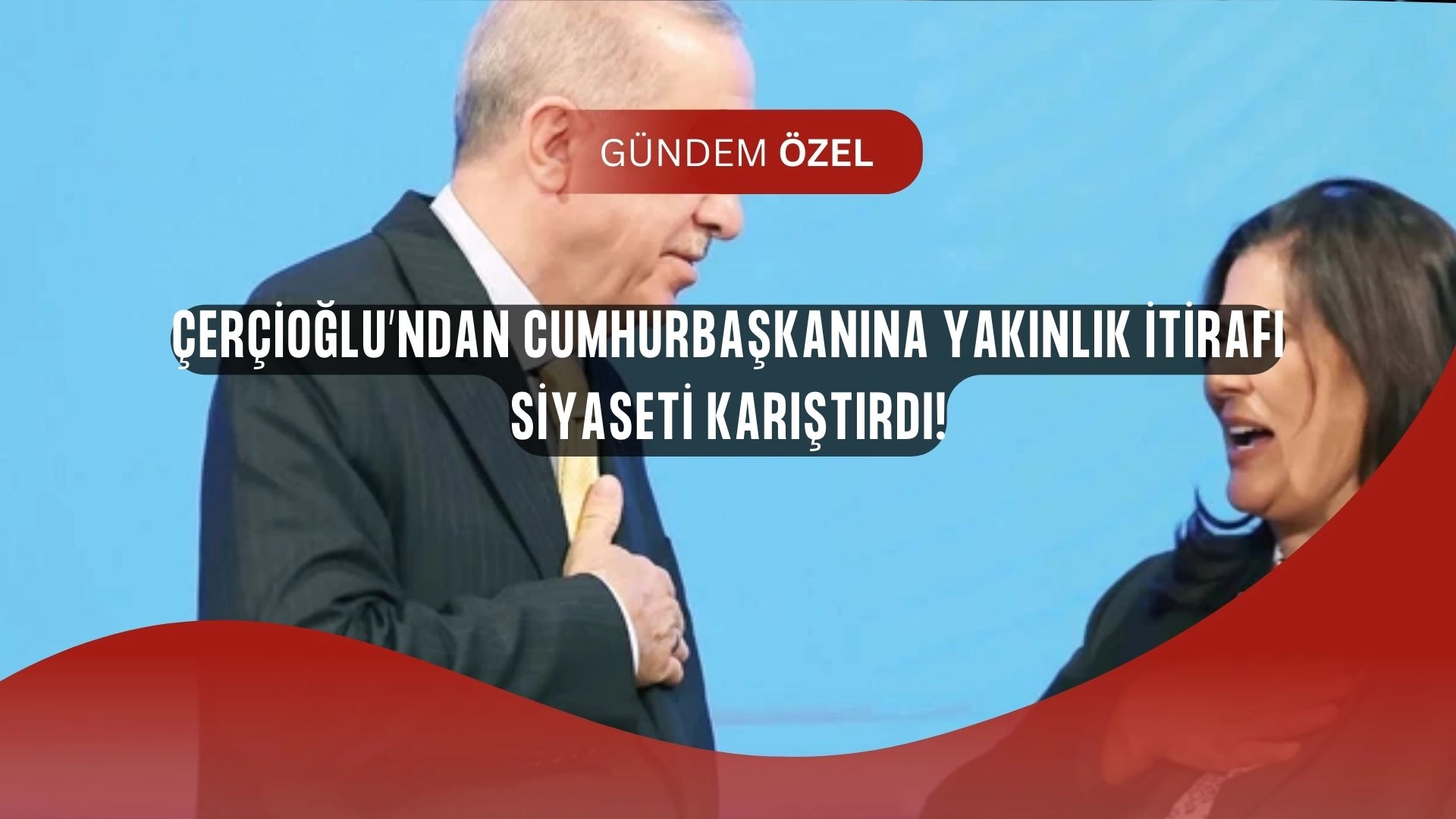 Çerçioğlu’ndan İlk Bomba Açıklama: “Cumhurbaşkanımıza Hiç Uzak Değildim!”