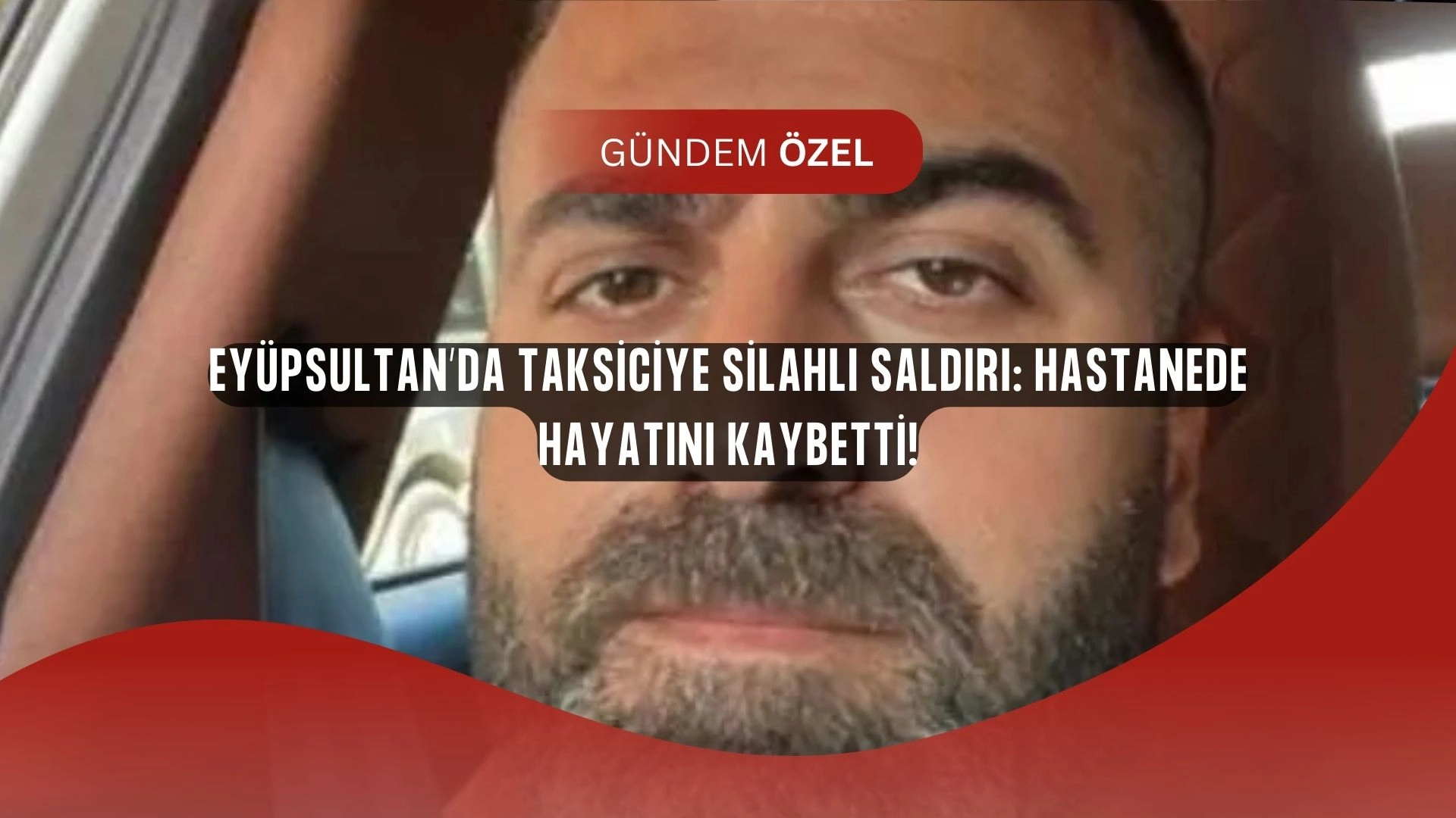 Eyüpsultan’da Kanlı Gece! Taksici Silahlı Saldırıya Uğradı, Hastanede Hayatını Kaybetti!