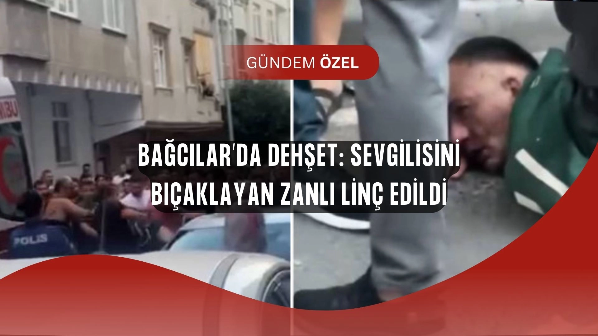 Bağcılar’da Kan Donduran Olay! Sevgilisini Bıçaklayan Zanlıyı Mahalleli Linç Etti