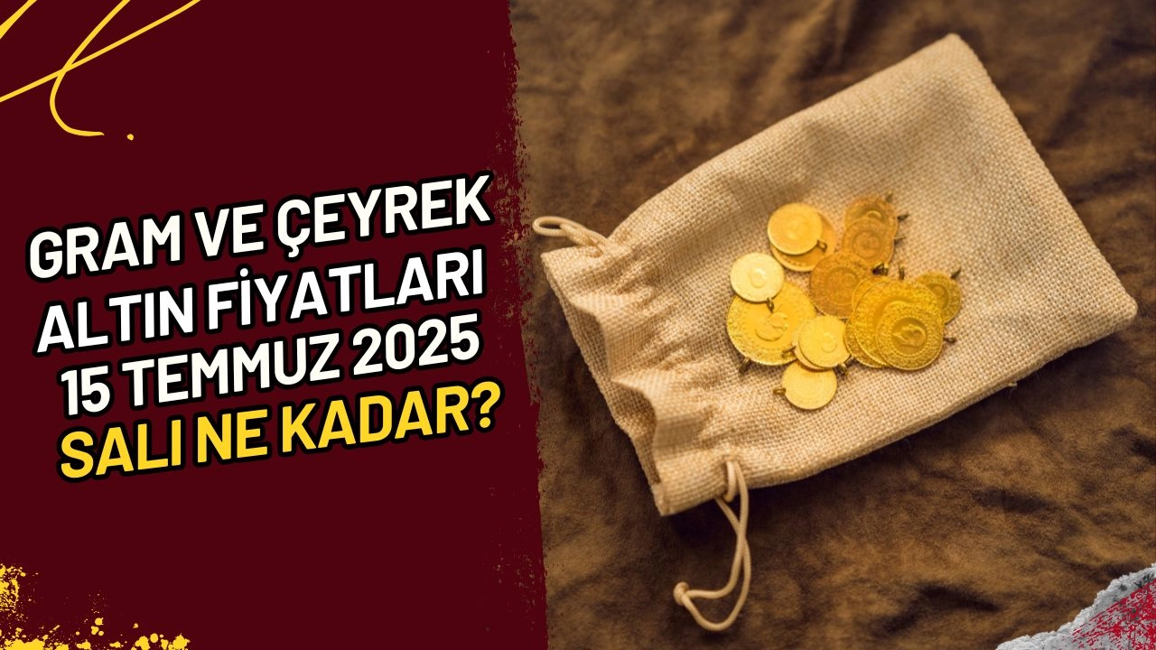 Gram ve Çeyrek Altın Fiyatları 15 Temmuz 2025 Salı Ne Kadar?