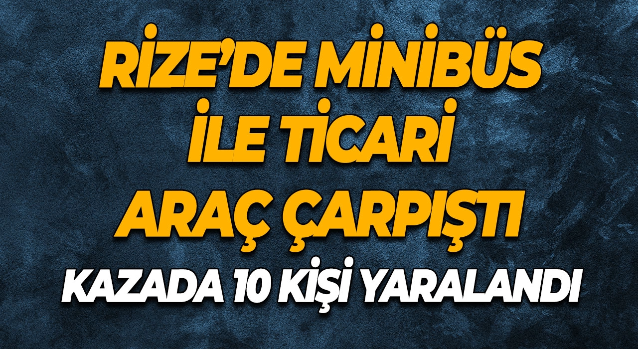 Rize’de Minibüs ile Ticari Araç Çarpıştı 10 Kişi Yaralandı