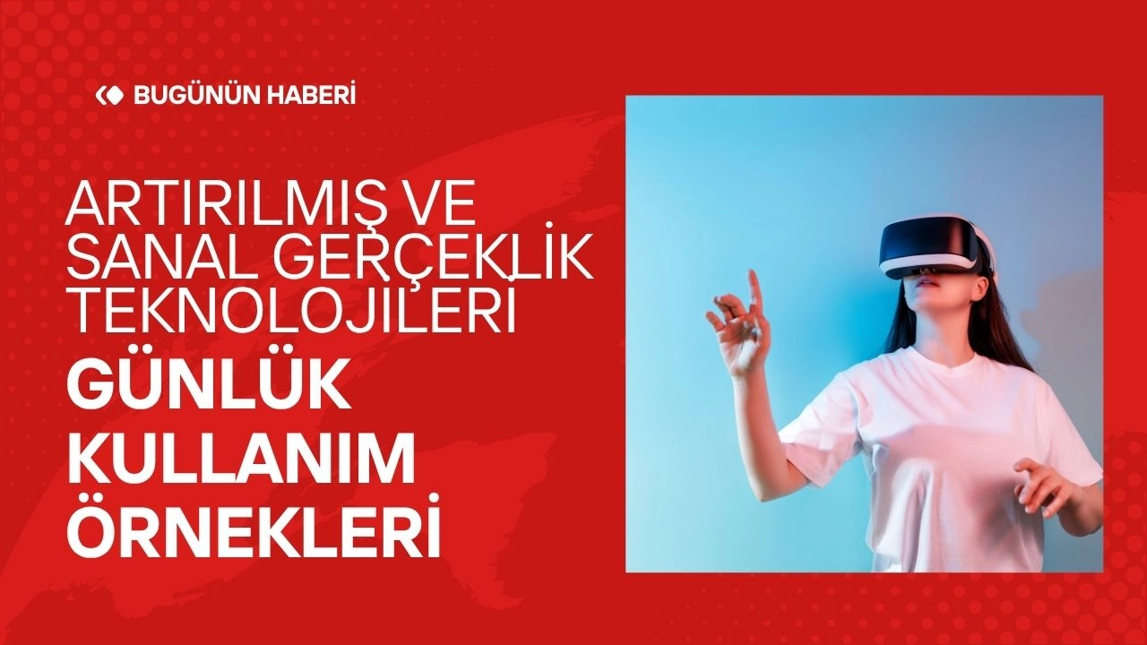 Artırılmış ve Sanal Gerçeklik Teknolojileri: Günlük Kullanım Örnekleri  
