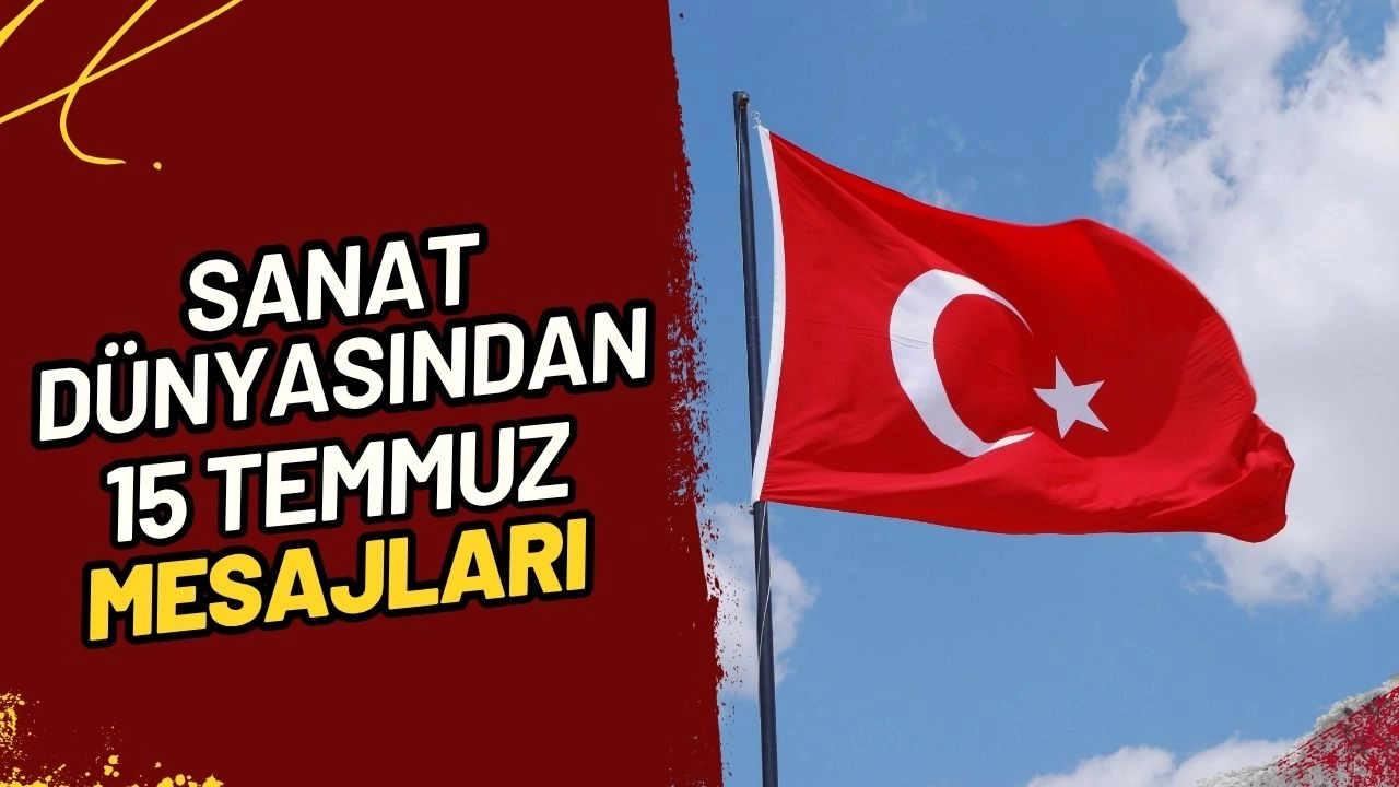 Sanat Dünyasından 15 Temmuz Demokrasi ve Milli Birlik Günü Mesajları