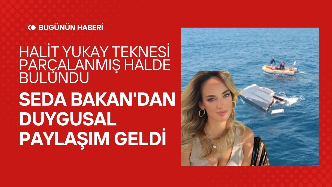 Halit Yukay Kayıp! Teknesi Parçalanmış Halde Bulundu, Seda Bakan'dan Duygusal Paylaşım