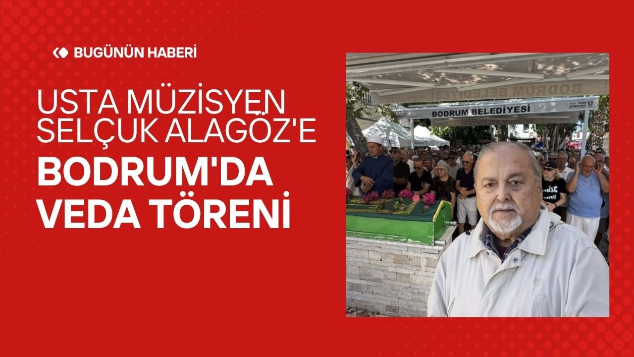 Usta Müzisyen Selçuk Alagöz'e Bodrum'da Veda! Cenazesi İstanbul'da Toprağa Verilecek