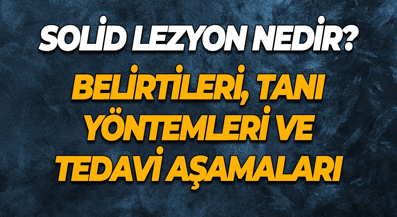Solid Lezyon Nedir? Belirtileri, Tanı Yöntemleri ve Tedavi Aşamaları