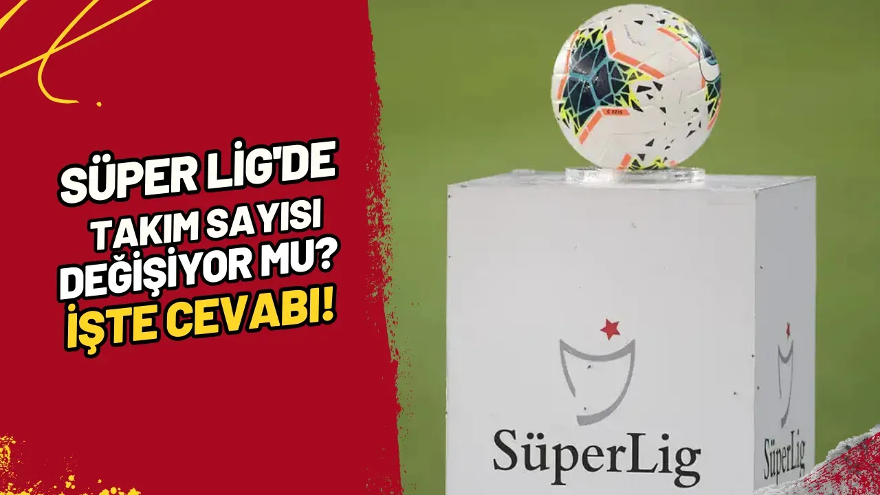 Image for Süper Lig'de Takım Sayısı Değişiyor Mu? İşte Cevabı!