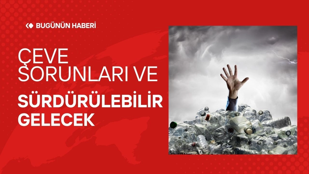 Çevre Sorunları Gündemimizde! Sürdürülebilirlik ve Gelecek