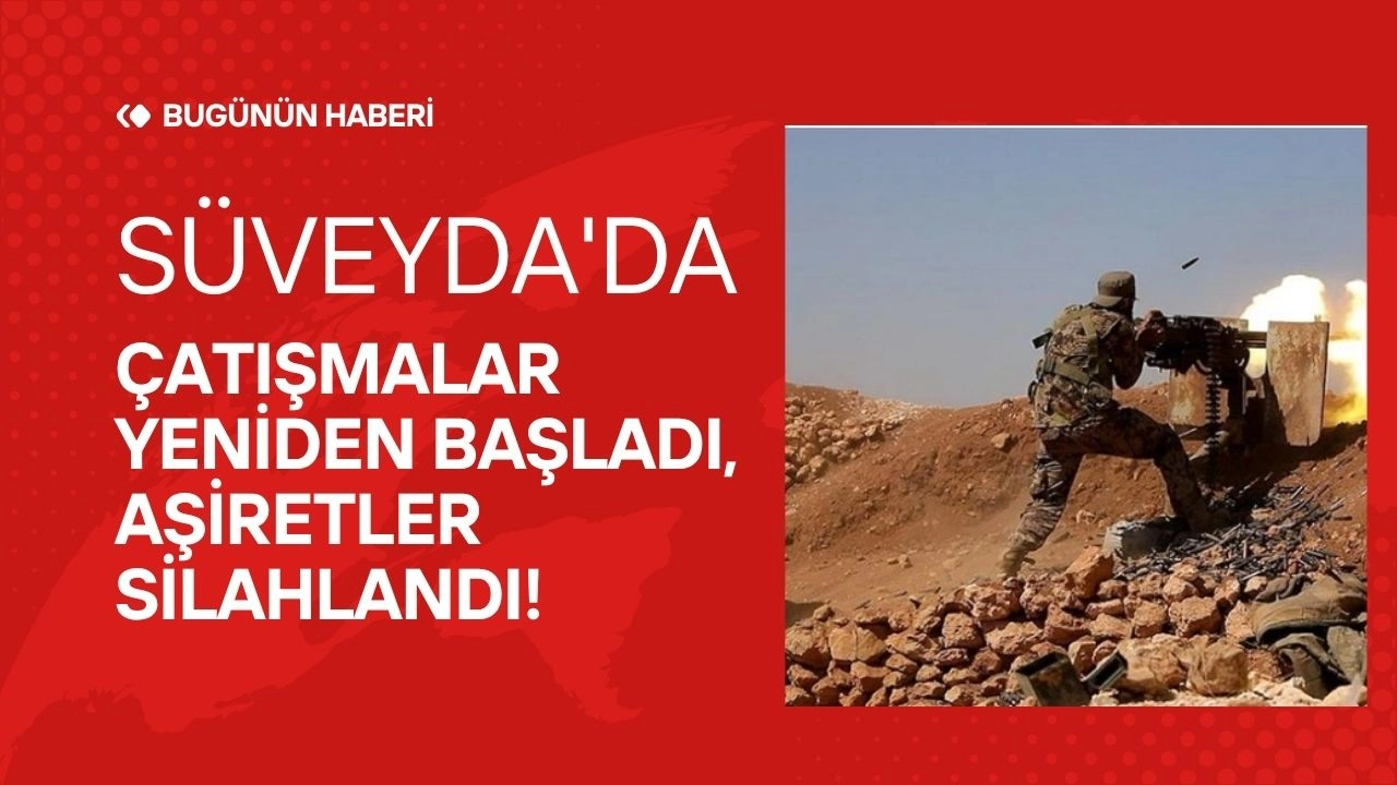 Süveyda'da Gerilim Tavan Yaptı! Çatışmalar Yeniden Başladı, Aşiretler Silahlandı!
