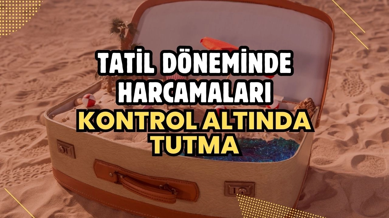 Tatil Döneminde Harcamaları Kontrol Altında Tutma