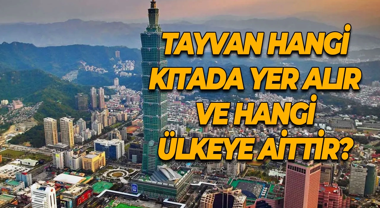 Tayvan Nerede? Tayvan Hangi Kıtada Yer Alır ve Hangi Ülkeye Aittir?