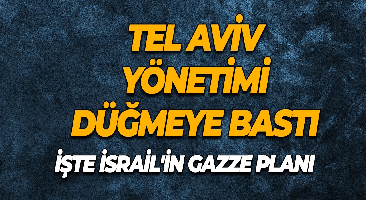 Tel Aviv Yönetimi Düğmeye Bastı İşte İsrail'in Gazze Planı