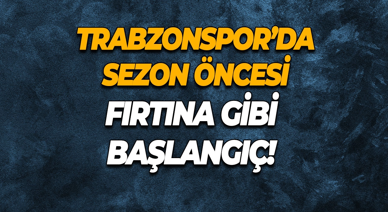 Trabzonspor’da Sezon Öncesi Fırtına Gibi Başlangıç!