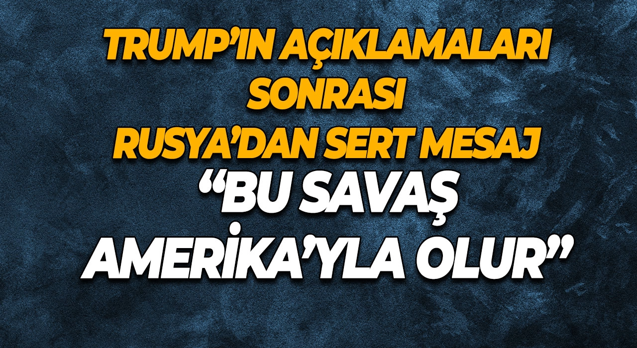 Trump’ın açıklamaları sonrası Rusya’dan sert mesaj “Bu savaş Amerika’yla olur”