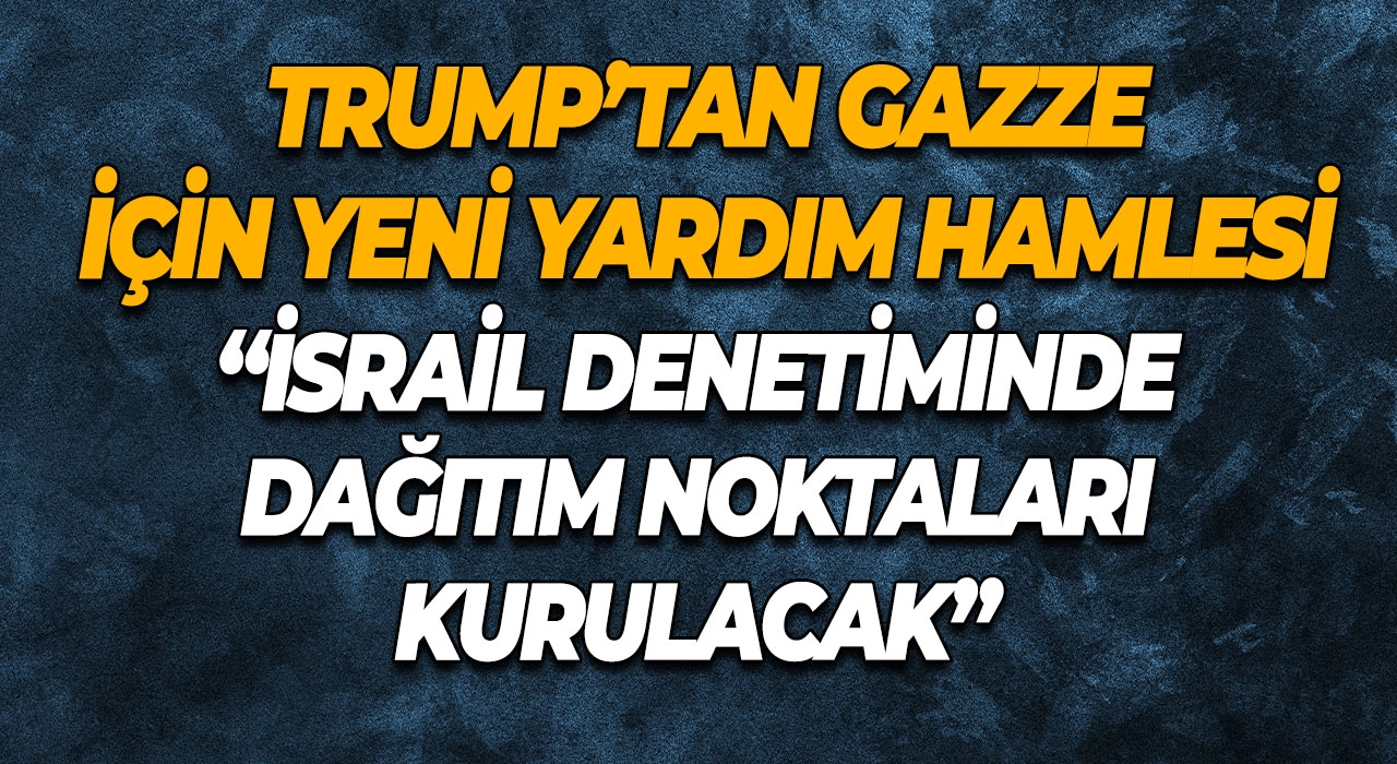 Trump’tan Gazze İçin Yeni Yardım Hamlesi “İsrail Denetiminde Dağıtım Noktaları Kurulacak”