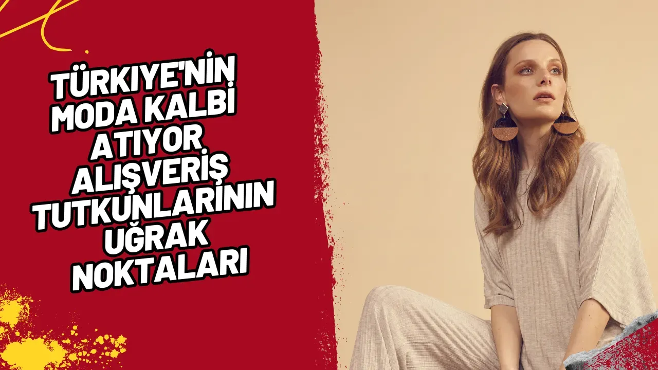 Image for Türkiye'nin Moda Kalbi Atıyor Alışveriş Tutkunlarının Uğrak Noktaları