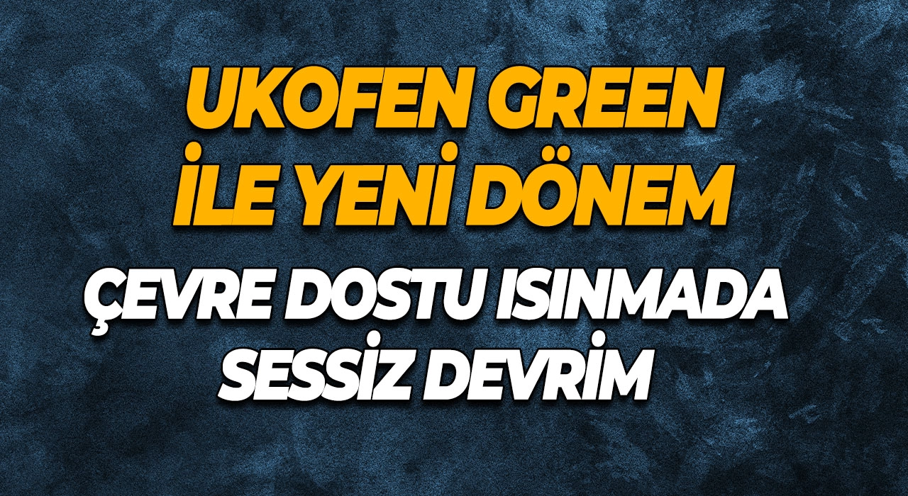 Ukofen Green ile Yeni Dönem Çevre Dostu Isınmada Sessiz Devrim