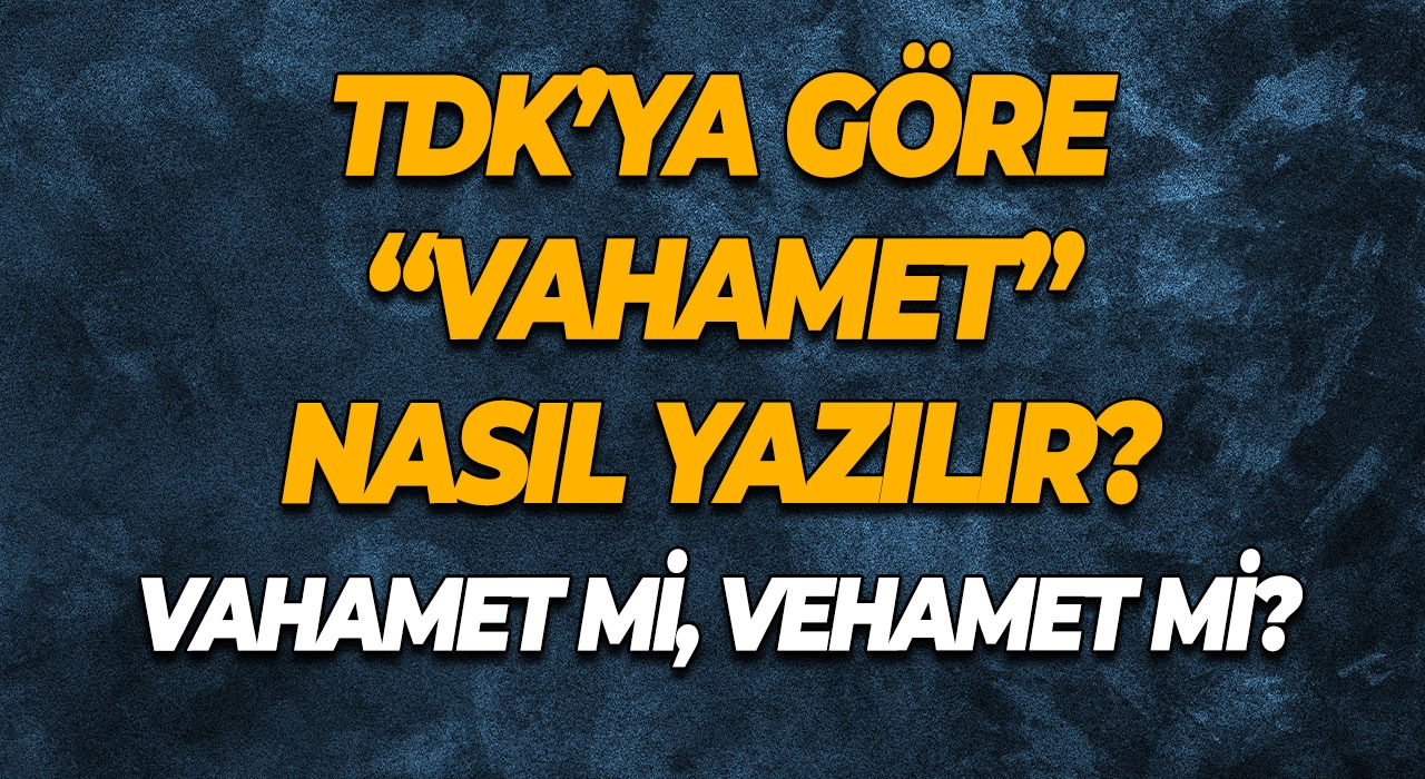 Vahamet mi, Vehamet mi? TDK’ya Göre “Vahamet” Nasıl Yazılır?