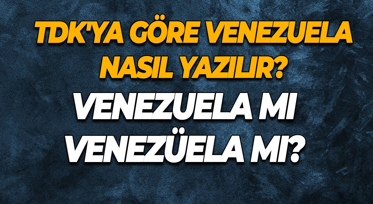 Venezuela mı Venezüela mı? TDK'ya Göre Venezuela Nasıl Yazılır?